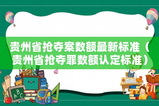 貴州省搶奪案數額最新標準（貴州省搶奪罪數額認定標準）