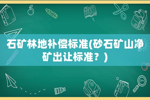 石礦林地補償標準(砂石礦山凈礦出讓標準？)