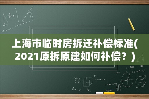 上海市臨時房拆遷補償標準(2021原拆原建如何補償？)