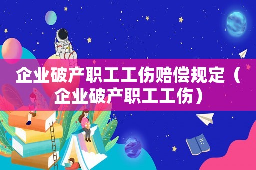 企業(yè)破產(chǎn)職工工傷賠償規(guī)定（企業(yè)破產(chǎn)職工工傷）