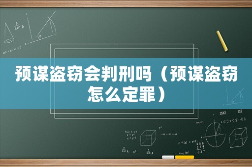 預謀盜竊會判刑嗎（預謀盜竊怎么定罪）