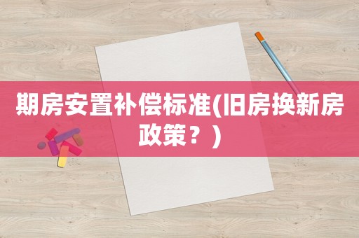 期房安置補償標準(舊房換新房政策？)