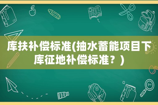 庫扶補償標準(抽水蓄能項目下庫征地補償標準？)