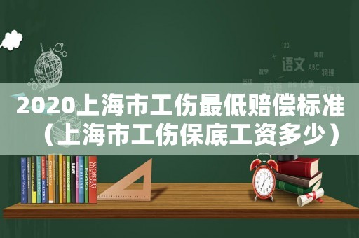2020上海市工傷最低賠償標(biāo)準(zhǔn)（上海市工傷保底工資多少）