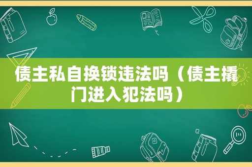 債主私自換鎖違法嗎（債主撬門進入犯法嗎）