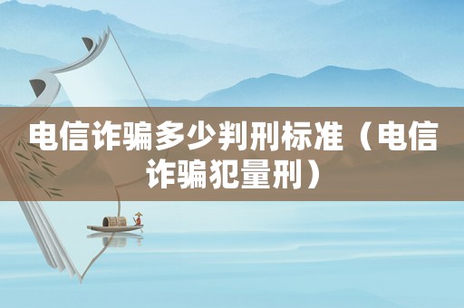 電信詐騙多少判刑標準（電信詐騙犯量刑）