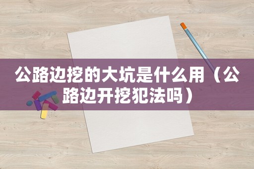 公路邊挖的大坑是什么用（公路邊開挖犯法嗎）