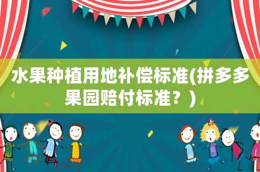 水果種植用地補償標準(拼多多果園賠付標準？)