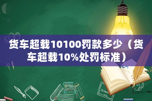 貨車超載10100罰款多少（貨車超載10%處罰標準）