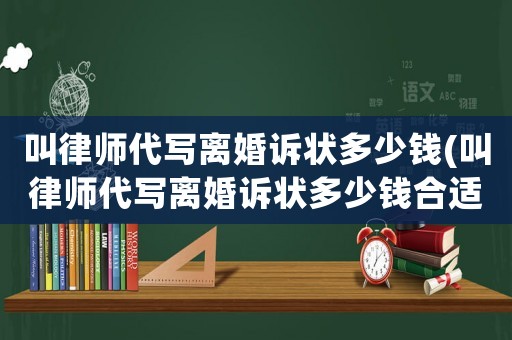 叫律師代寫離婚訴狀多少錢(叫律師代寫離婚訴狀多少錢合適)