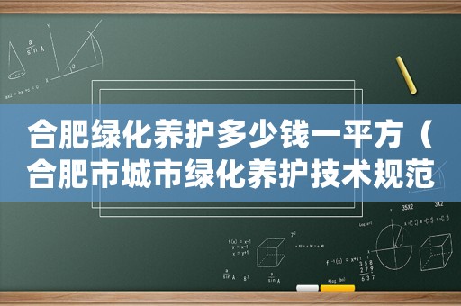 合肥綠化養(yǎng)護多少錢一平方（合肥市城市綠化養(yǎng)護技術規(guī)范及等級標準）