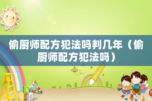 偷廚師配方犯法嗎判幾年（偷廚師配方犯法嗎）