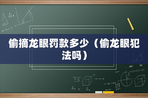 偷摘龍眼罰款多少（偷龍眼犯法嗎）