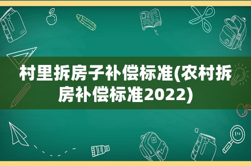 村里拆房子補償標準(農村拆房補償標準2022)