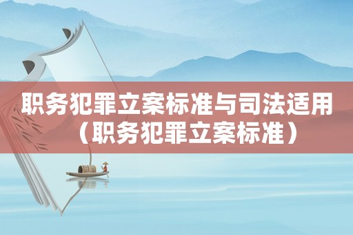 職務(wù)犯罪立案標(biāo)準(zhǔn)與司法適用（職務(wù)犯罪立案標(biāo)準(zhǔn)）