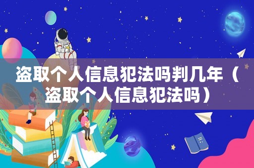 盜取個(gè)人信息犯法嗎判幾年（盜取個(gè)人信息犯法嗎）