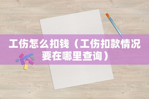 工傷怎么扣錢（工傷扣款情況要在哪里查詢）
