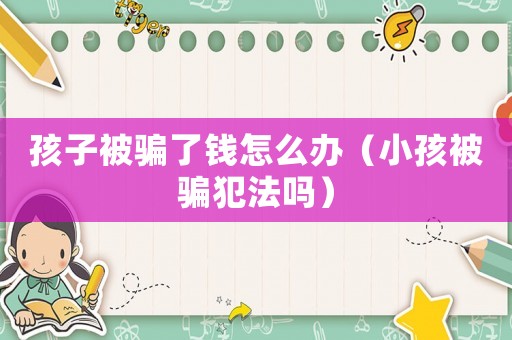孩子被騙了錢(qián)怎么辦（小孩被騙犯法嗎）