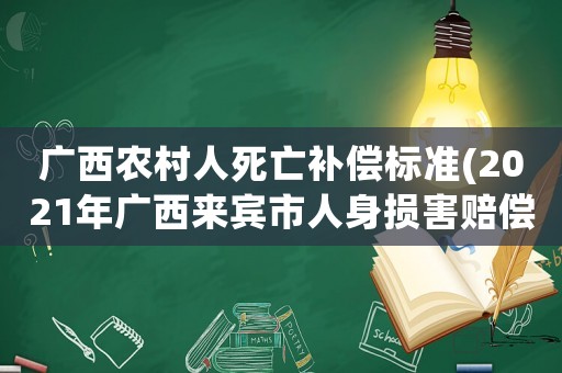 廣西農(nóng)村人死亡補(bǔ)償標(biāo)準(zhǔn)(2021年廣西來賓市人身損害賠償標(biāo)準(zhǔn))