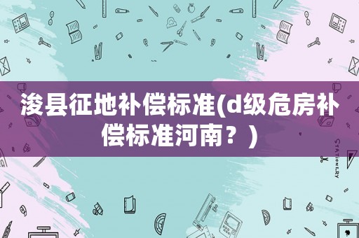 浚縣征地補償標準(d級危房補償標準河南？)
