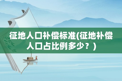 征地人口補償標準(征地補償人口占比例多少？)