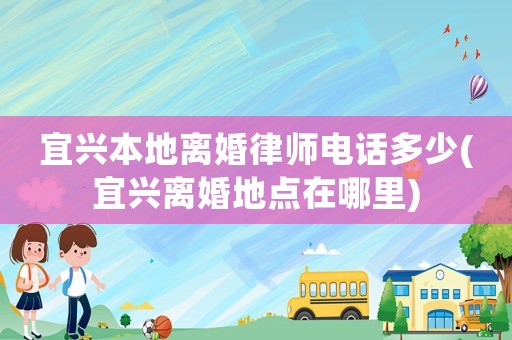 宜興本地離婚律師電話多少(宜興離婚地點在哪里)