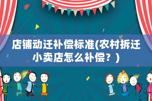 店鋪動遷補償標準(農村拆遷小賣店怎么補償？)