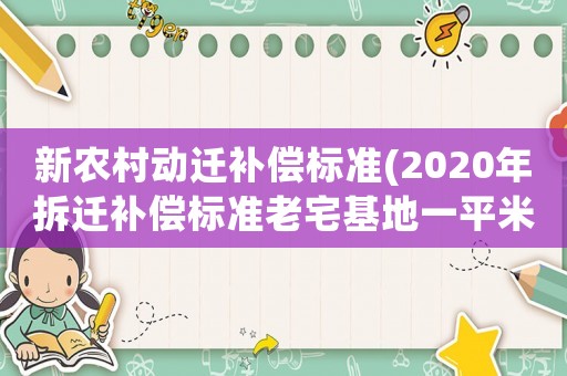 新農村動遷補償標準(2020年拆遷補償標準老宅基地一平米對換多少平米？)