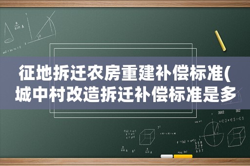 征地拆遷農房重建補償標準(城中村改造拆遷補償標準是多少？)