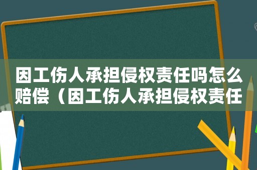 因工傷人承擔侵權責任嗎怎么賠償（因工傷人承擔侵權責任嗎）