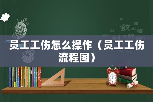 員工工傷怎么操作（員工工傷流程圖）