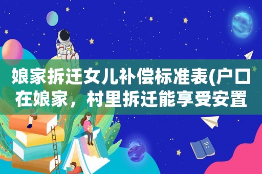 娘家拆遷女兒補償標準表(戶口在娘家，村里拆遷能享受安置補貼嗎？)