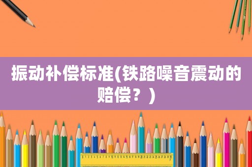 振動補償標準(鐵路噪音震動的賠償？)