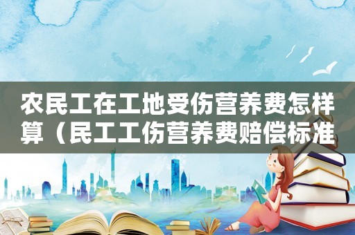 農民工在工地受傷營養費怎樣算（民工工傷營養費賠償標準）