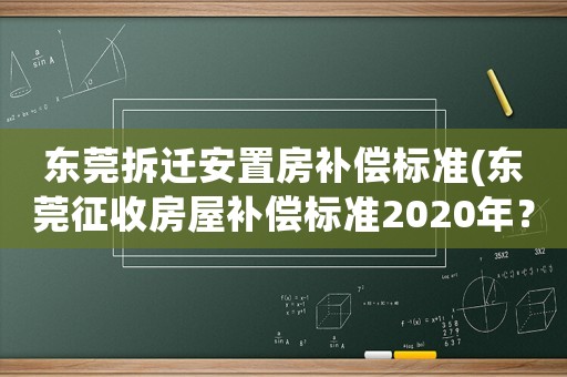 東莞拆遷安置房補償標準(東莞征收房屋補償標準2020年？)