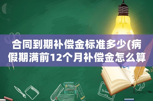 合同到期補償金標準多少(病假期滿前12個月補償金怎么算？)