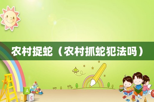 農村捉蛇（農村抓蛇犯法嗎）