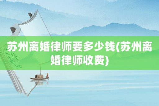 蘇州離婚律師要多少錢(蘇州離婚律師收費)