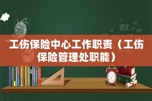 工傷保險中心工作職責（工傷保險管理處職能）