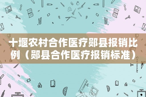 十堰農村合作醫療鄖縣報銷比例（鄖縣合作醫療報銷標準）