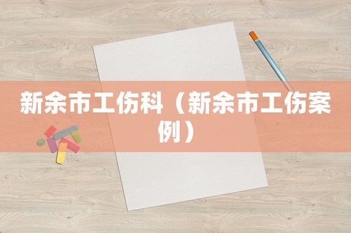 新余市工傷科（新余市工傷案例）