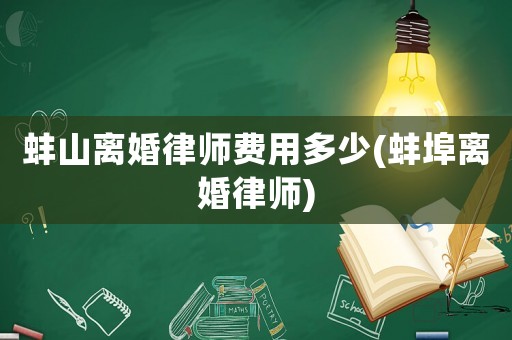 蚌山離婚律師費(fèi)用多少(蚌埠離婚律師)
