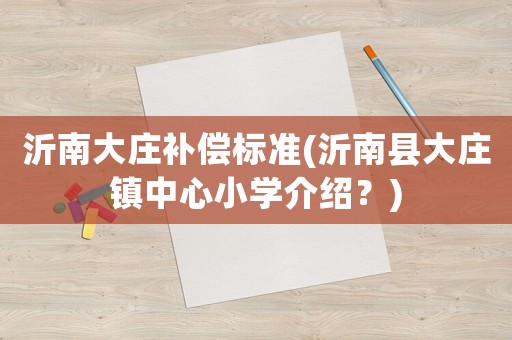 沂南大莊補償標準(沂南縣大莊鎮中心小學介紹？)