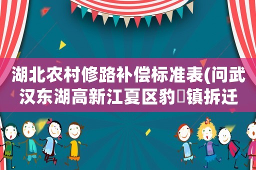 湖北農(nóng)村修路補(bǔ)償標(biāo)準(zhǔn)表(問(wèn)武漢東湖高新江夏區(qū)豹澥鎮(zhèn)拆遷應(yīng)該賠償樓房的價(jià)格標(biāo)準(zhǔn)是多少？)