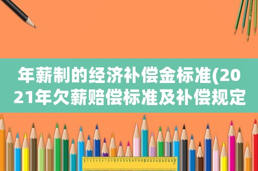年薪制的經濟補償金標準(2021年欠薪賠償標準及補償規定？)