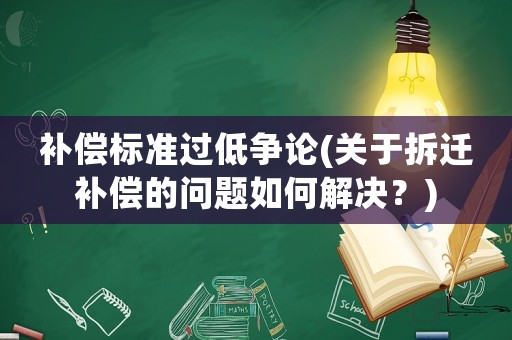 補償標準過低爭論(關于拆遷補償的問題如何解決？)