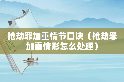 搶劫罪加重情節(jié)口訣（搶劫罪加重情形怎么處理）