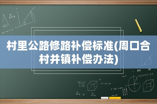 村里公路修路補償標準(周口合村并鎮補償辦法)