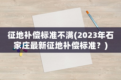 征地補償標準不滿(2023年石家莊最新征地補償標準？)