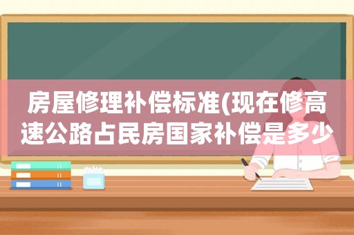 房屋修理補(bǔ)償標(biāo)準(zhǔn)(現(xiàn)在修高速公路占民房國家補(bǔ)償是多少一方？)